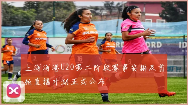 上海海港U20第二阶段赛事安排及首轮直播计划正式公布
