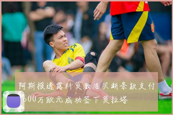 阿斯报透露科莫激活买断条款支付1600万欧元成功签下莫拉塔