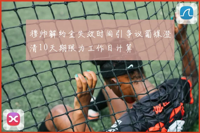 穆帅解约金失效时间引争议葡媒澄清10天期限为工作日计算