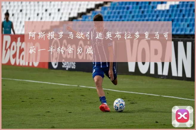 阿斯报罗马欲引进奥布拉多皇马可获一半转会分成